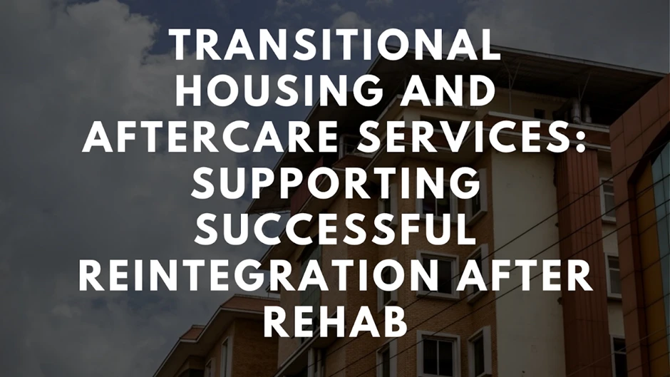 Transitional Housing and Aftercare Services_ Supporting Successful Reintegration After Rehab